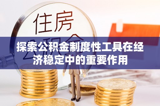 隆林探索公积金制度性工具在经济稳定中的重要作用