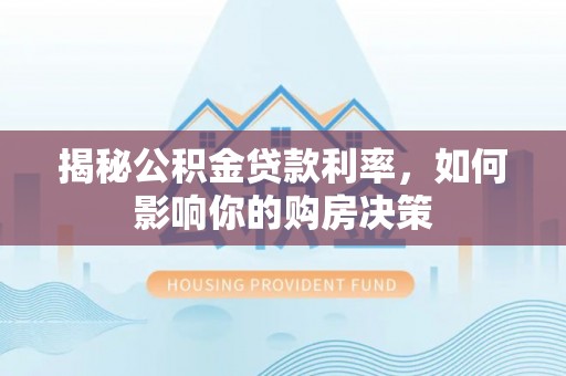 隆林揭秘公积金贷款利率，如何影响你的购房决策