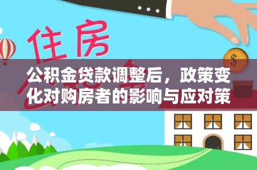 隆林公积金贷款调整后，政策变化对购房者的影响与应对策略