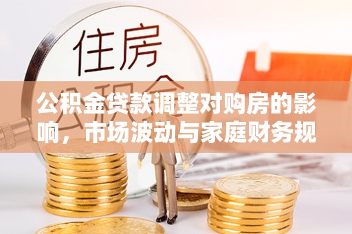 隆林公积金贷款调整对购房的影响，市场波动与家庭财务规划