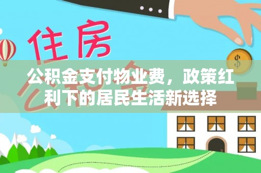 隆林公积金支付物业费，政策红利下的居民生活新选择