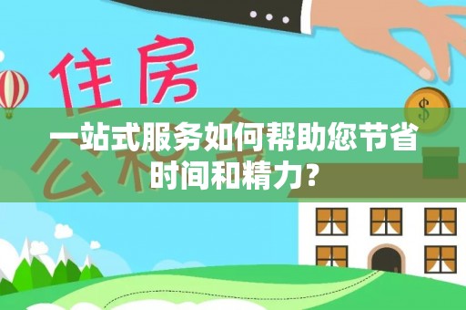 隆林一站式服务如何帮助您节省时间和精力？