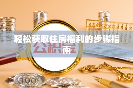 隆林轻松获取住房福利的步骤指南