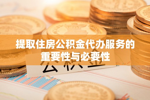 隆林提取住房公积金代办服务的重要性与必要性