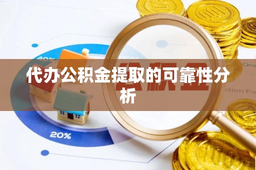 隆林代办公积金提取的可靠性分析