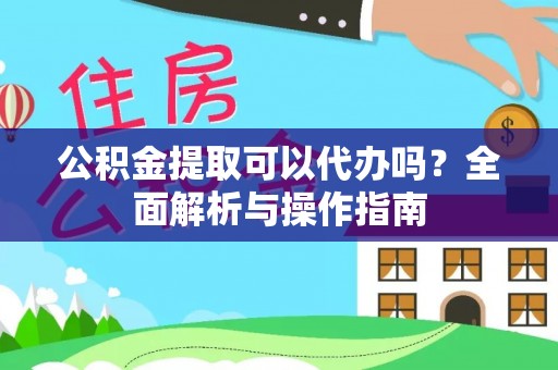 隆林公积金提取可以代办吗？全面解析与操作指南