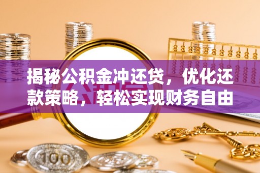 隆林揭秘公积金冲还贷，优化还款策略，轻松实现财务自由