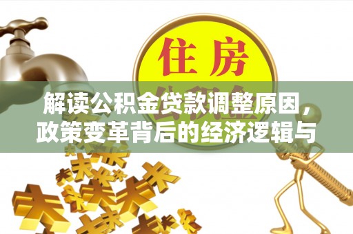 隆林解读公积金贷款调整原因，政策变革背后的经济逻辑与民生影响