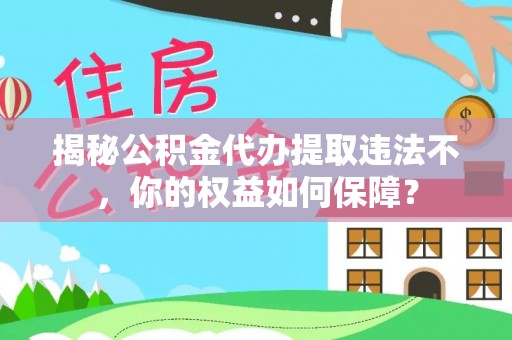 隆林揭秘公积金代办提取违法不，你的权益如何保障？